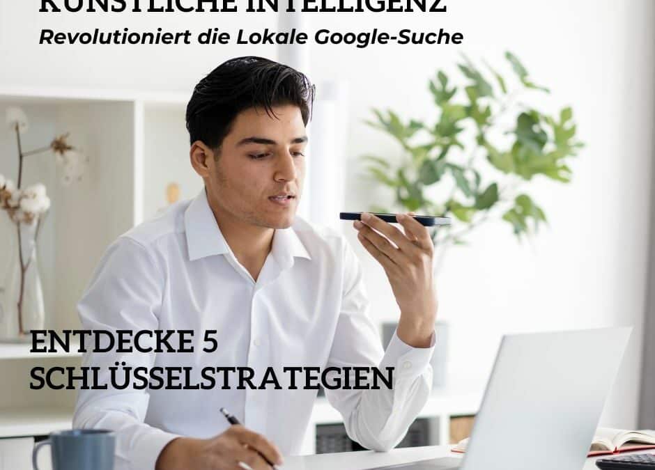 Künstliche Intelligenz: Revolutioniert die Lokale Google-Suche – Entdecke 5 Schlüsselstrategien, um Top-Positionen zu sichern!